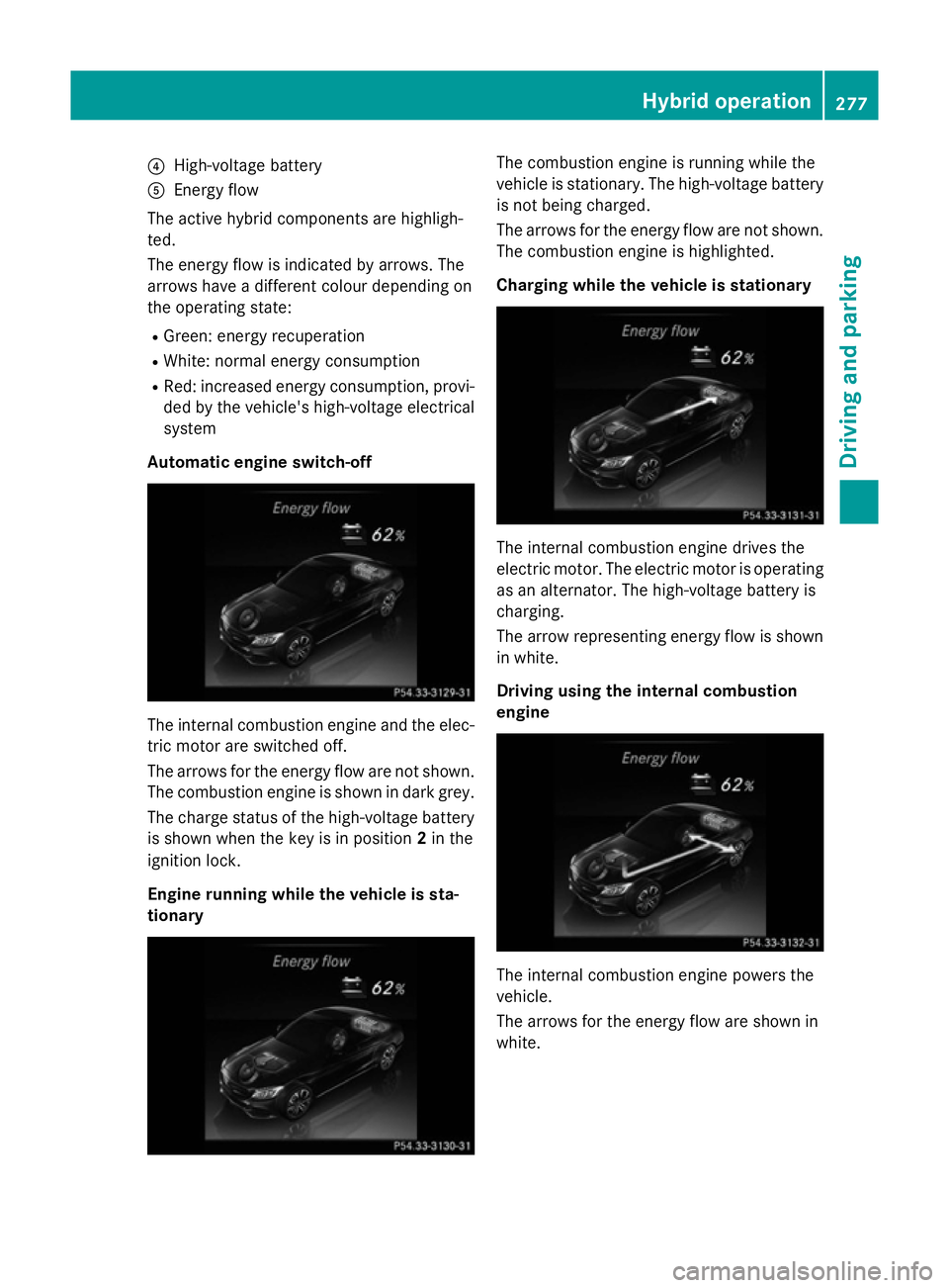 MERCEDES-BENZ C-CLASS ESTATE 2014  Owners Manual ?
High-voltage battery
A Energy flow
The active hybrid components are highligh-
ted.
The energy flow is indicated by arrows. The
arrows have a different colour depending on
the operating state:
R Gree