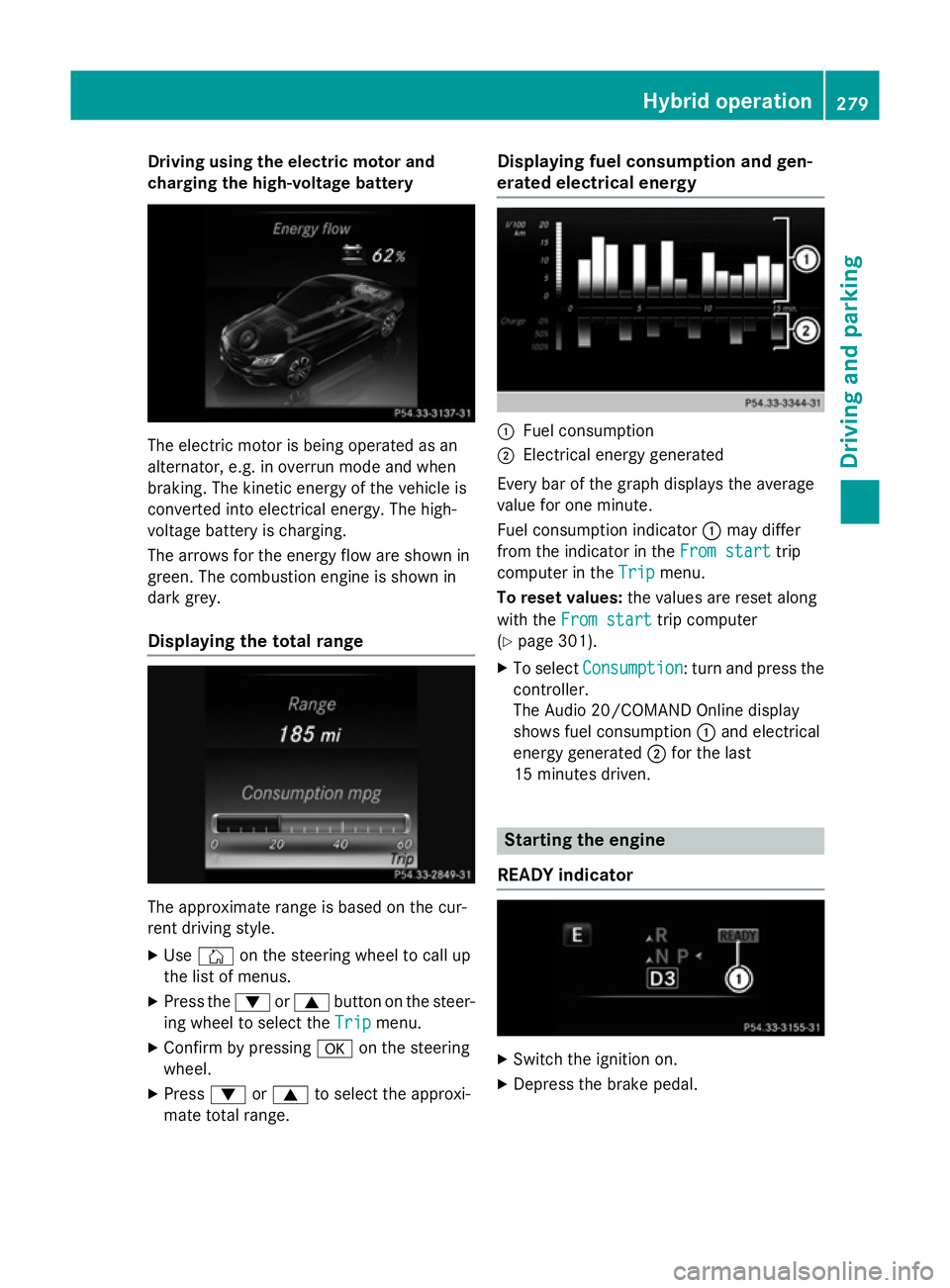 MERCEDES-BENZ C-CLASS ESTATE 2014  Owners Manual Driving using the electric motor and
charging the high-voltage battery The electric motor is being operated as an
alternator, e.g. in overrun mode and when
braking. The kinetic energy of the vehicle i