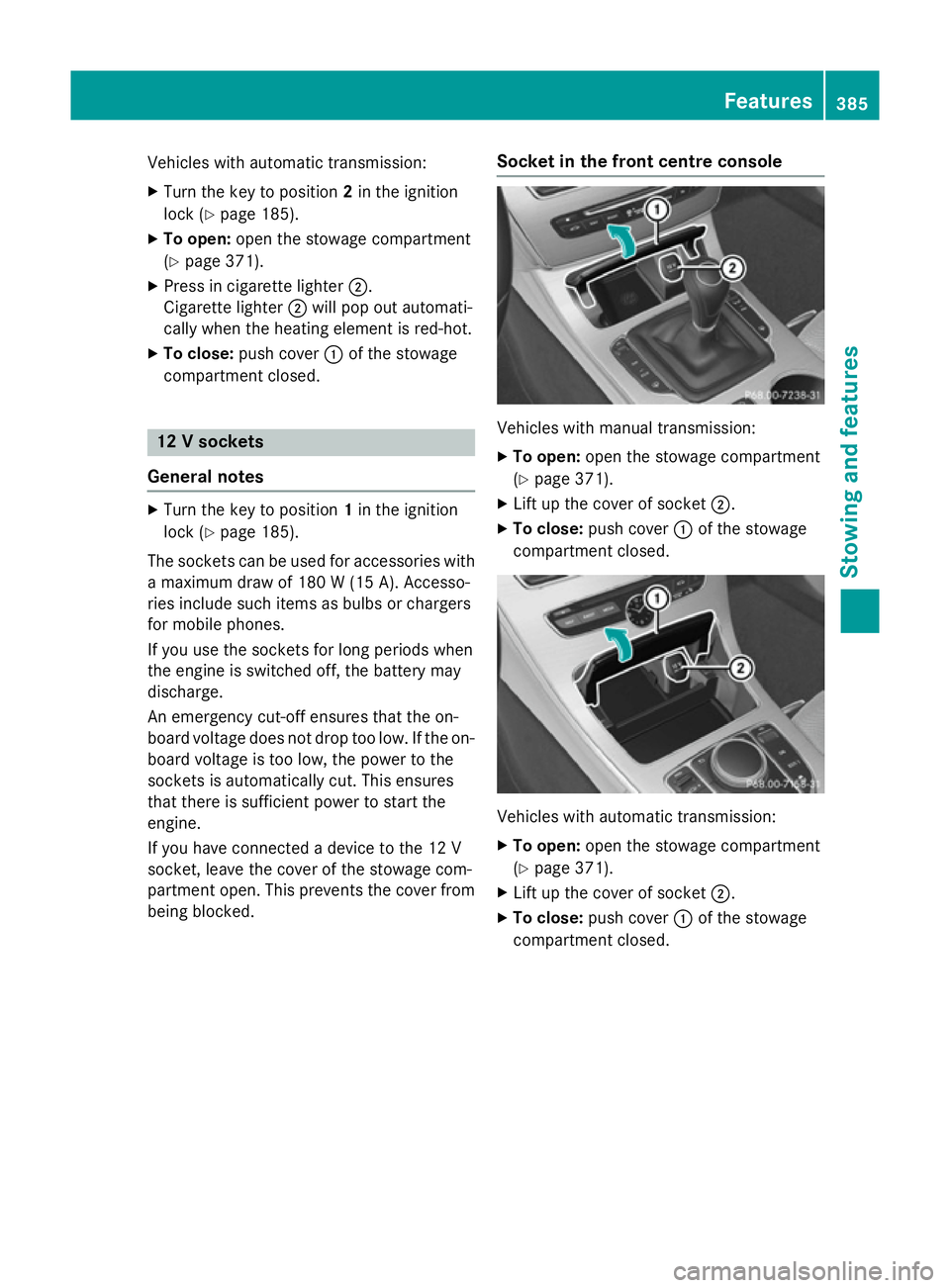 MERCEDES-BENZ C-CLASS ESTATE 2014 Owners Manual Vehicles with automatic transmission:
X
Turn the key to position 2in the ignition
lock (Y page 185).
X To open: open the stowage compartment
(Y page 371).
X Press in cigarette lighter ;.
Cigarette lig MERCEDES-BENZ C-CLASS ESTATE 2014 Owners Manual Vehicles with automatic transmission:
X
Turn the key to position 2in the ignition
lock (Y page 185).
X To open: open the stowage compartment
(Y page 371).
X Press in cigarette lighter ;.
Cigarette lig