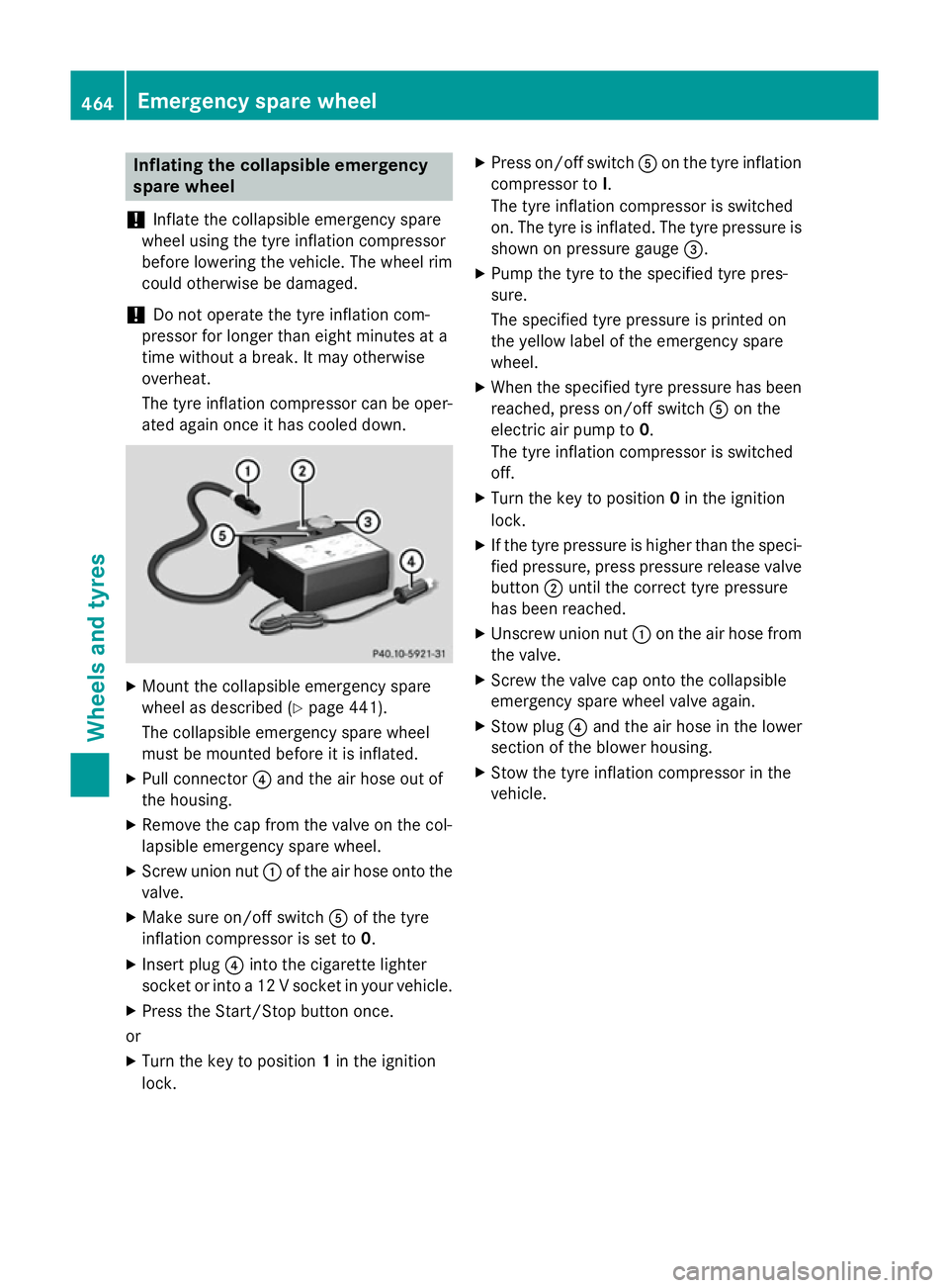 MERCEDES-BENZ C-CLASS ESTATE 2014  Owners Manual Inflating the collapsible emergency
spare wheel
! Inflate the collapsible emergency spare
wheel using the tyre inflation compressor
before lowering the vehicle. The wheel rim
could otherwise be damage