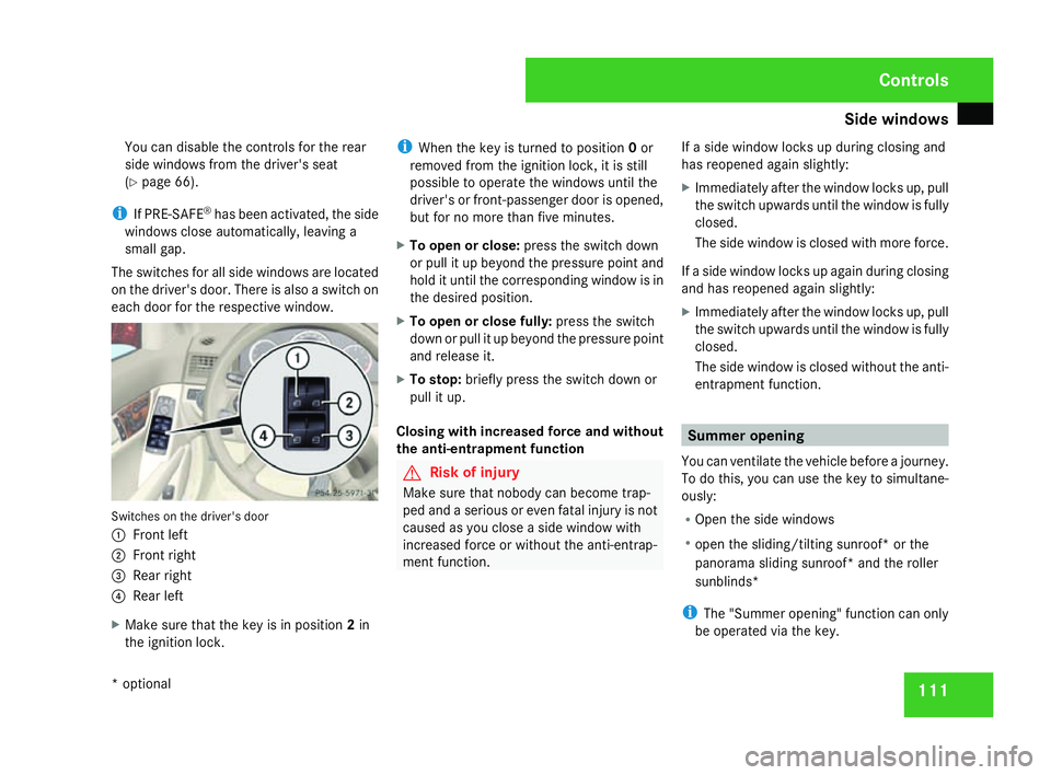 MERCEDES-BENZ C-CLASS ESTATE 2007  Owners Manual Side windows
111
You can disable the controls for the rear
side windows from the driver's seat
( Y page 66).
i If PRE-SAFE ®
has been activated, the side
windows close automatically, leaving a
sm