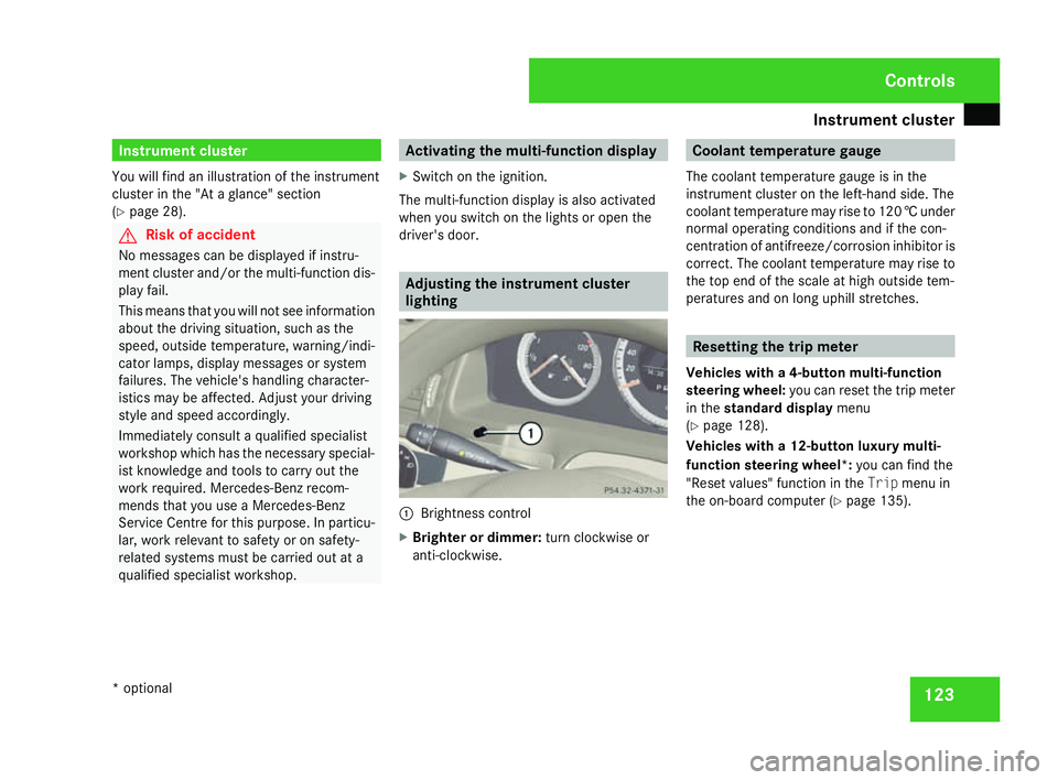MERCEDES-BENZ C-CLASS ESTATE 2007  Owners Manual Instrument cluste
r 123Instrument cluster
You will find an illustration of the instrumen t
cluster in the "At a glance" section
( Y page 28). G
Risk of accident
No messages can be displayed if