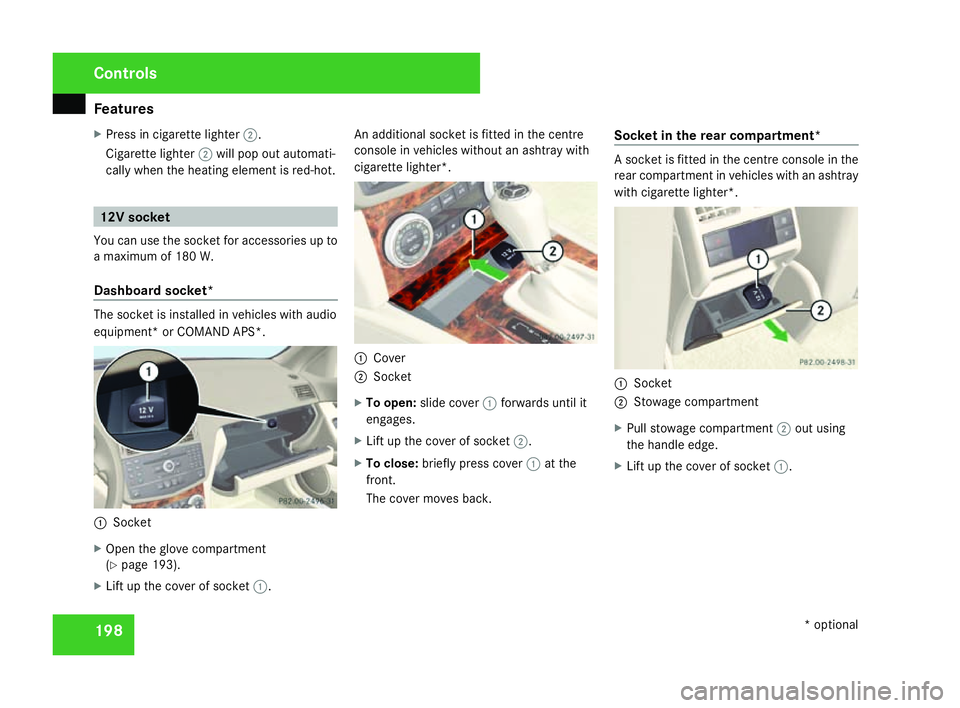 MERCEDES-BENZ C-CLASS ESTATE 2007  Owners Manual Features
198
X
Press in cigarette lighter 2.
Cigarette lighter 2will pop out automati-
cally when the heating element is red-hot .12V socket
You can use the socket for accessories up to
a maximum of 1