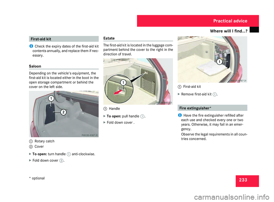 MERCEDES-BENZ C-CLASS ESTATE 2007  Owners Manual Where will I find...?
233First-aid kit
i Check the expiry dates of the first-aid kit
contents annually, and replace them if nec-
essary.
Saloon Depending on the vehicle's equipment, th
e
first-aid