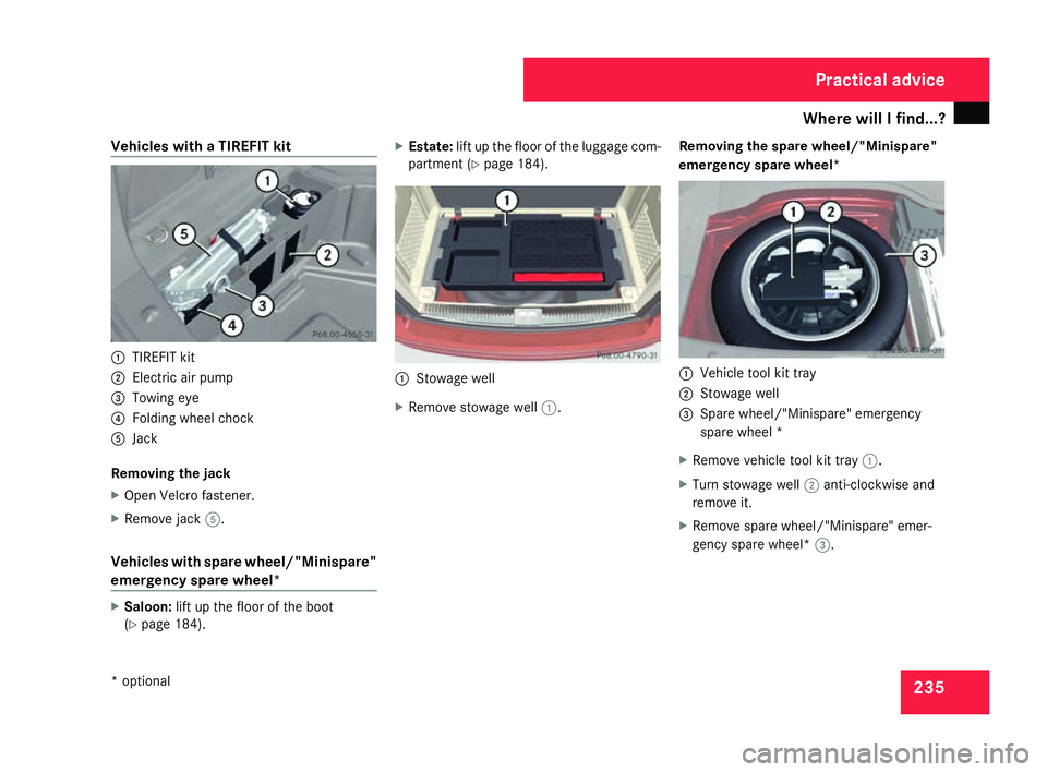MERCEDES-BENZ C-CLASS ESTATE 2007  Owners Manual Where will I find...?
235
Vehicles with a TIREFIT kit
1
TIREFIT kit
2 Electric air pump
3 Towing eye
4 Folding wheel chock
5 Jack
Removing the jack
X Open Velcro fastener.
X Remove jack 5.
Vehicles wi