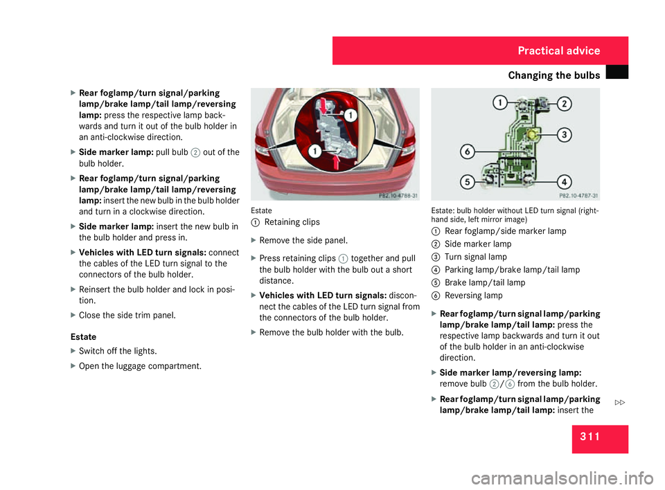 MERCEDES-BENZ C-CLASS ESTATE 2007 Owners Manual Changing the bulbs
311
X
Rear foglamp/turn signal/parkin g
lamp/brake lamp/tail lamp/reversing
lamp: press the respective lamp back -
wards and turn it out of the bulb holder in
an anti-clockwise dire MERCEDES-BENZ C-CLASS ESTATE 2007 Owners Manual Changing the bulbs
311
X
Rear foglamp/turn signal/parkin g
lamp/brake lamp/tail lamp/reversing
lamp: press the respective lamp back -
wards and turn it out of the bulb holder in
an anti-clockwise dire