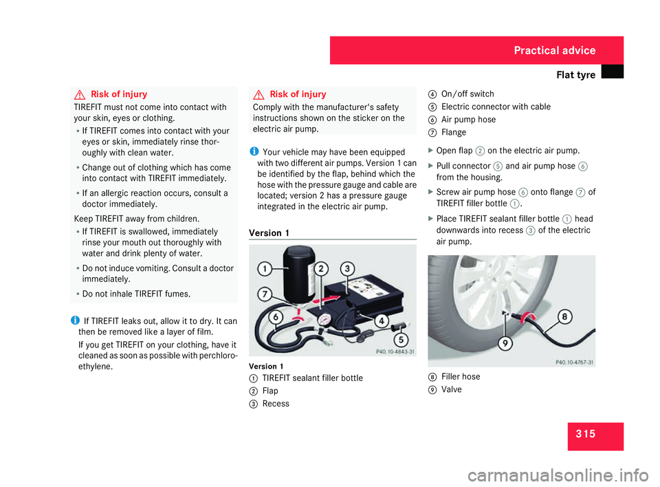 MERCEDES-BENZ C-CLASS ESTATE 2007 Owners Manual Flat tyre
315G
Risk of injury
TIREFIT must not come into contact with
your skin, eyes or clothing .
R If TIREFIT comes into contact with your
eyes or skin, immediately rinse thor -
oughly with clean w MERCEDES-BENZ C-CLASS ESTATE 2007 Owners Manual Flat tyre
315G
Risk of injury
TIREFIT must not come into contact with
your skin, eyes or clothing .
R If TIREFIT comes into contact with your
eyes or skin, immediately rinse thor -
oughly with clean w
