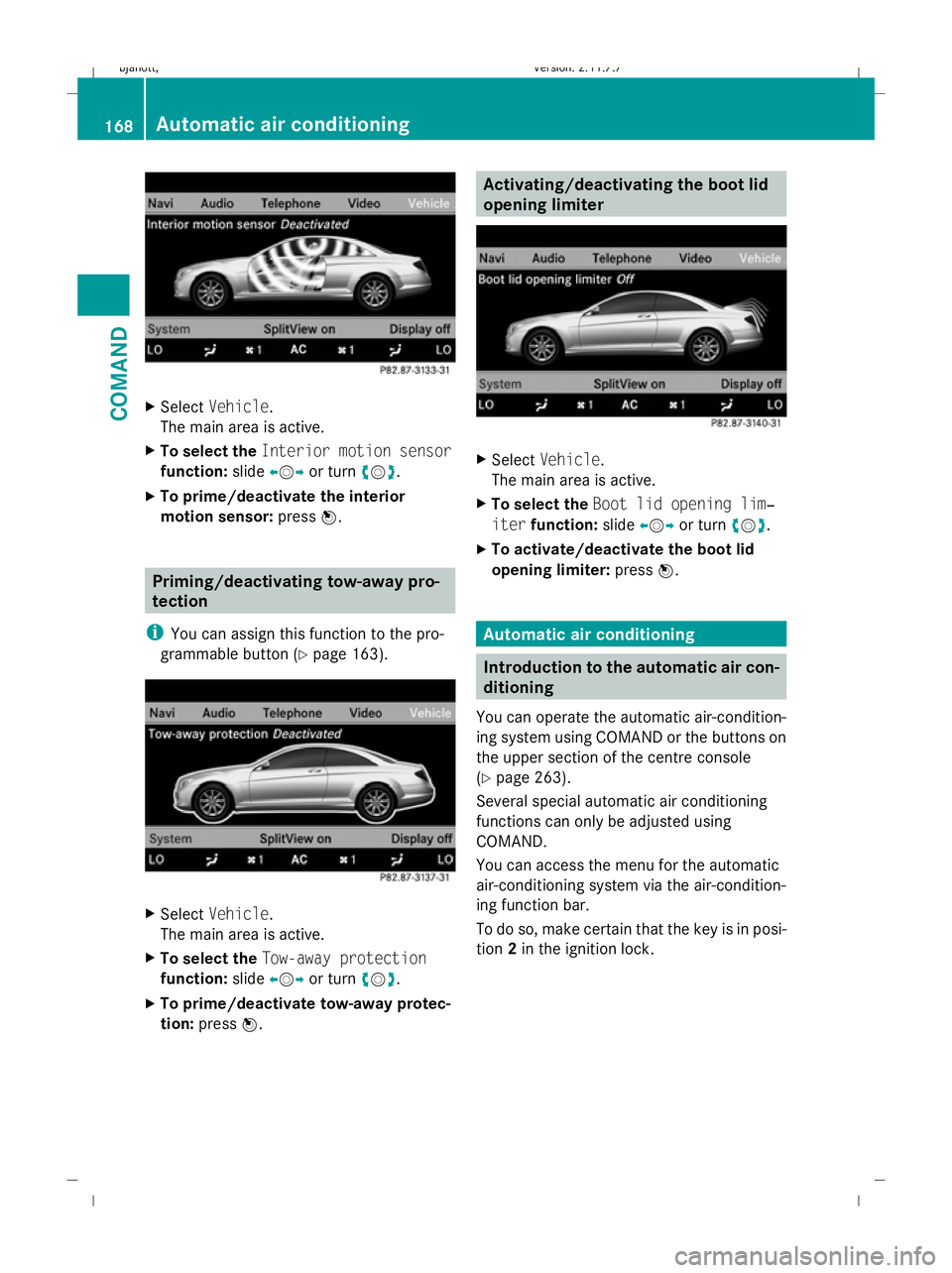 MERCEDES-BENZ CL COUPE 2009  Owners Manual X
Select Vehicle.
The main area is active.
X To select the Interior motion sensor
function: slideXVY or turn cVd.
X To prime/deactivate the interior
motion sensor: pressW. Priming/deactivating tow-awa