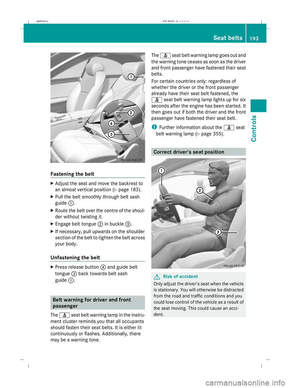 MERCEDES-BENZ CL COUPE 2009  Owners Manual Fastening the belt
X
Adjust the seat and move the backrest to
an almost vertical position (Y page 183).
X Pull the belt smoothly through belt sash
guide :.
X Route the belt over the centre of the shou
