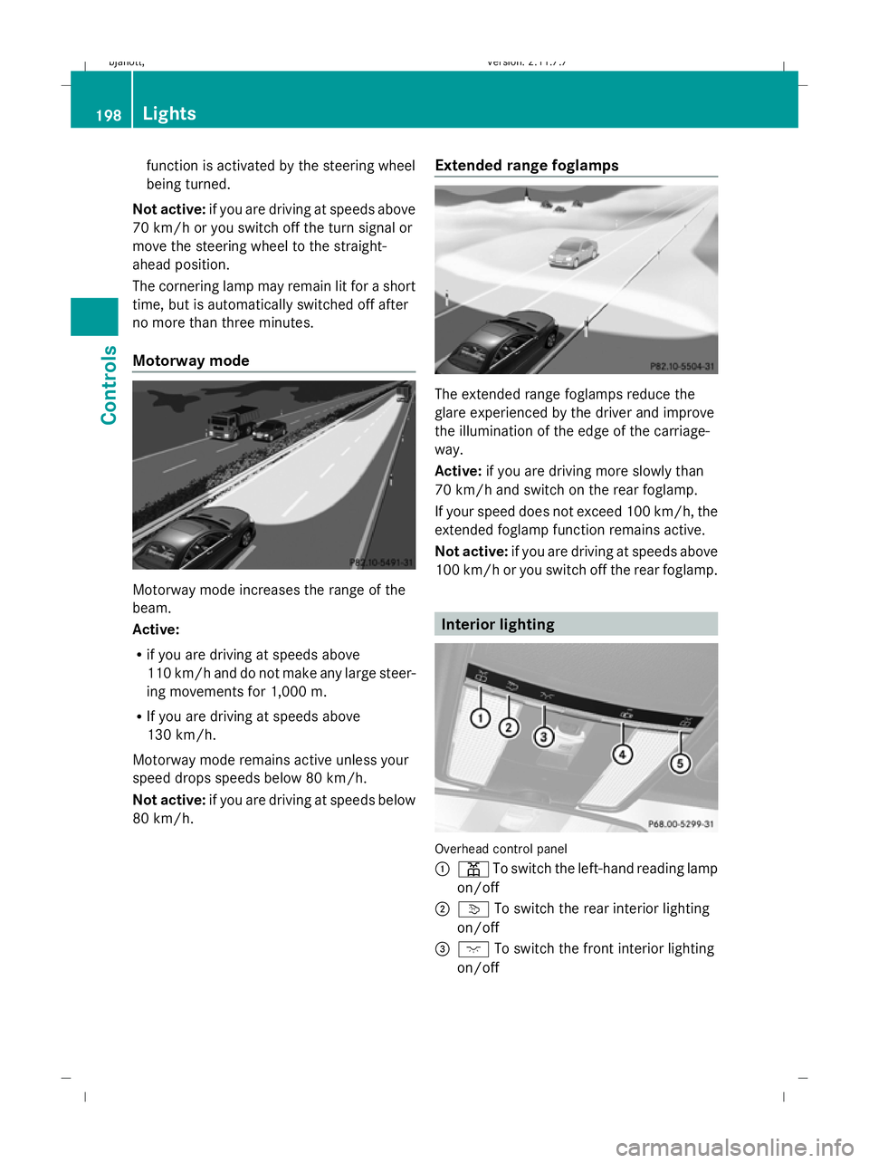 MERCEDES-BENZ CL COUPE 2009 Owners Manual function is activated by the steering wheel
being turned.
Not active: if you are driving at speeds above
70 km/h or you switch off the turn signal or
move the steering wheel to the straight-
ahead pos MERCEDES-BENZ CL COUPE 2009 Owners Manual function is activated by the steering wheel
being turned.
Not active: if you are driving at speeds above
70 km/h or you switch off the turn signal or
move the steering wheel to the straight-
ahead pos