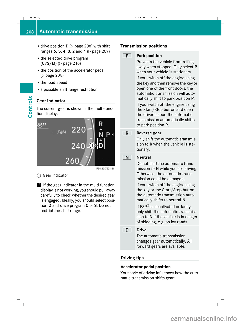 MERCEDES-BENZ CL COUPE 2009  Owners Manual R
drive position D(Y page 208) with shift
ranges 6,5,4,3,2and 1(Y page 209)
R the selected drive program
(C/S/M) (Ypage 210)
R the position of the accelerator pedal
(Y page 208)
R the road speed
R a p
