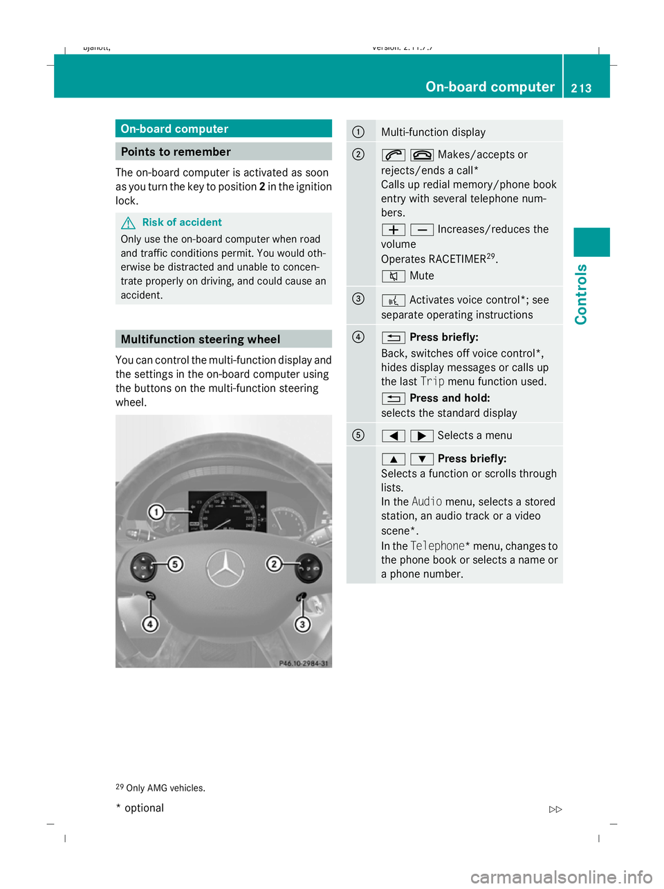 MERCEDES-BENZ CL COUPE 2009  Owners Manual On-board computer
Points to remember
The on-board computer is activated as soon
as you turn the key to position 2in the ignition
lock. G
Risk of accident
Only use the on-board computer when road
and t