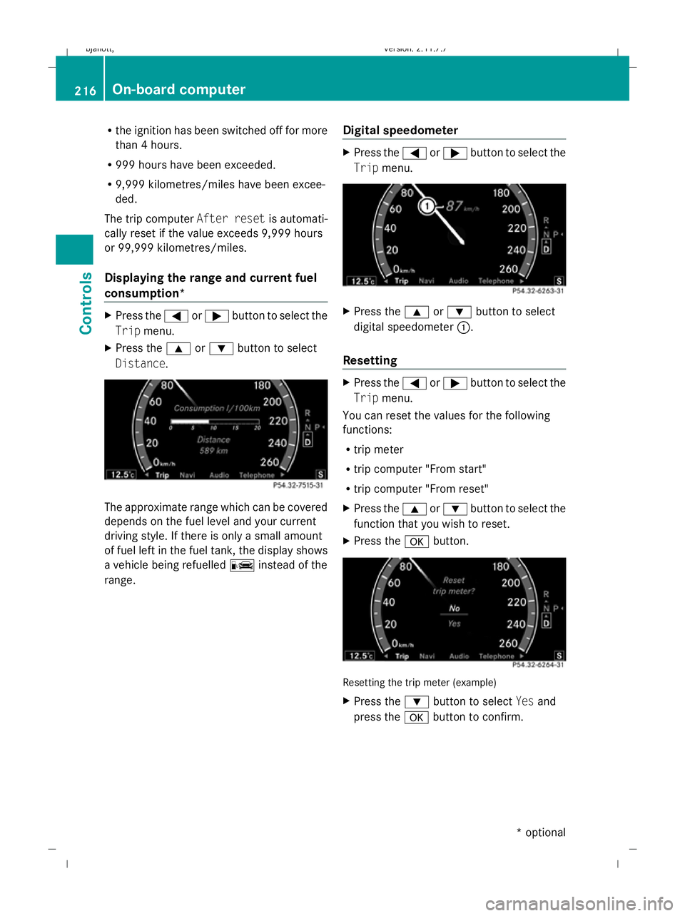 MERCEDES-BENZ CL COUPE 2009  Owners Manual R
the ignition has been switched off for more
than 4 hours.
R 999 hours have been exceeded.
R 9,999 kilometres/miles have been excee-
ded.
The trip computer After resetis automati-
cally reset if the 