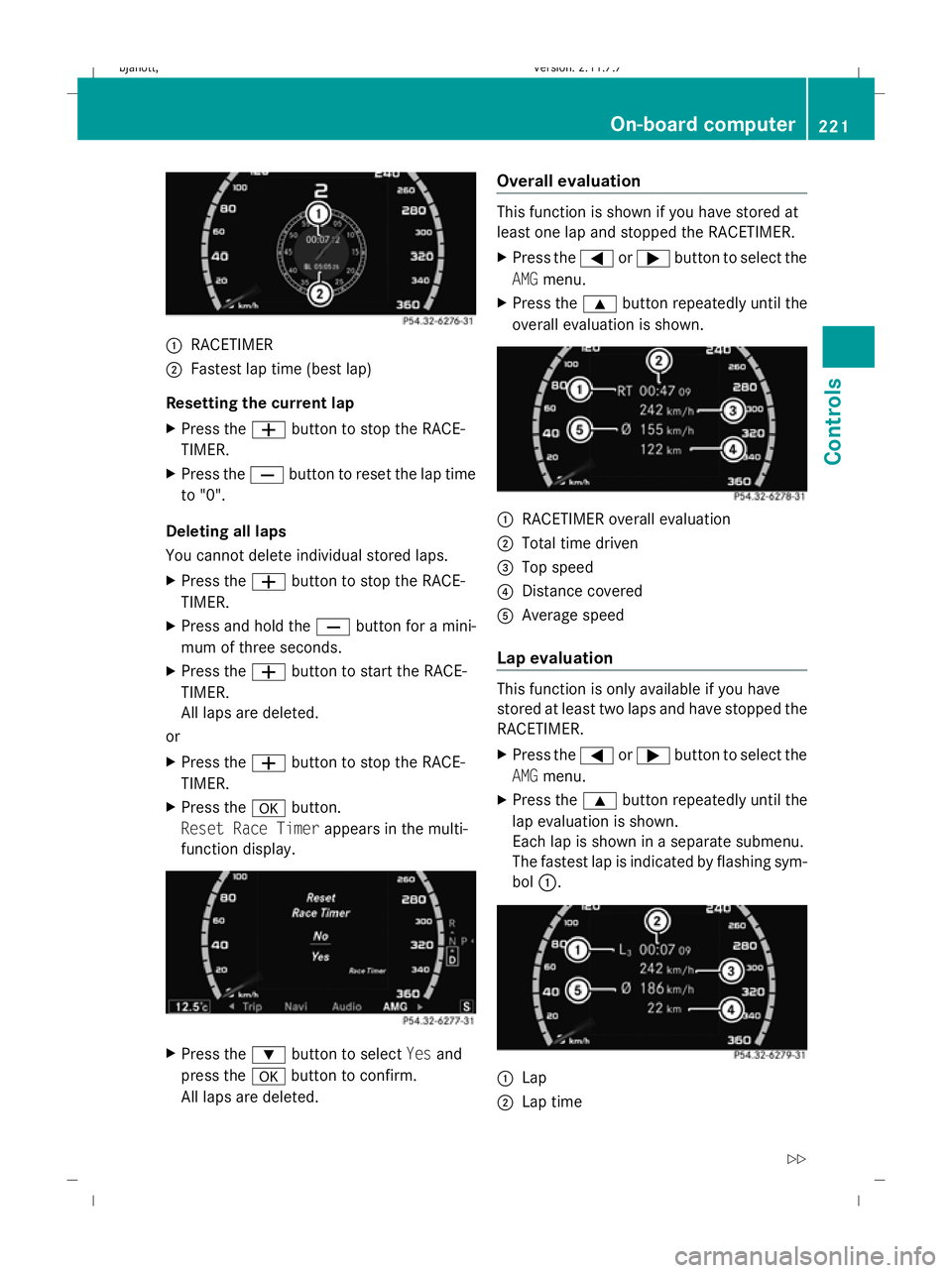 MERCEDES-BENZ CL COUPE 2009  Owners Manual :
RACETIMER
; Fastest lap time (best lap)
Resetting the current lap
X Press the Wbutton to stop the RACE-
TIMER.
X Press the Xbutton to reset the lap time
to "0".
Deleting all laps
You cannot 
