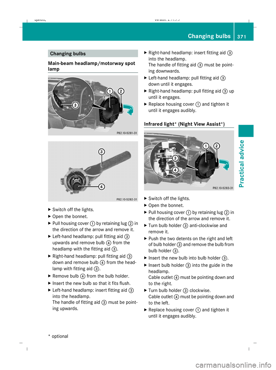 MERCEDES-BENZ CL COUPE 2009  Owners Manual Changing bulbs
Main-beam headlamp/motorway spot
lamp X
Switch off the lights.
X Open the bonnet.
X Pull housing cover :by retaining lug ;in
the direction of the arrow and remove it.
X Left-hand headla