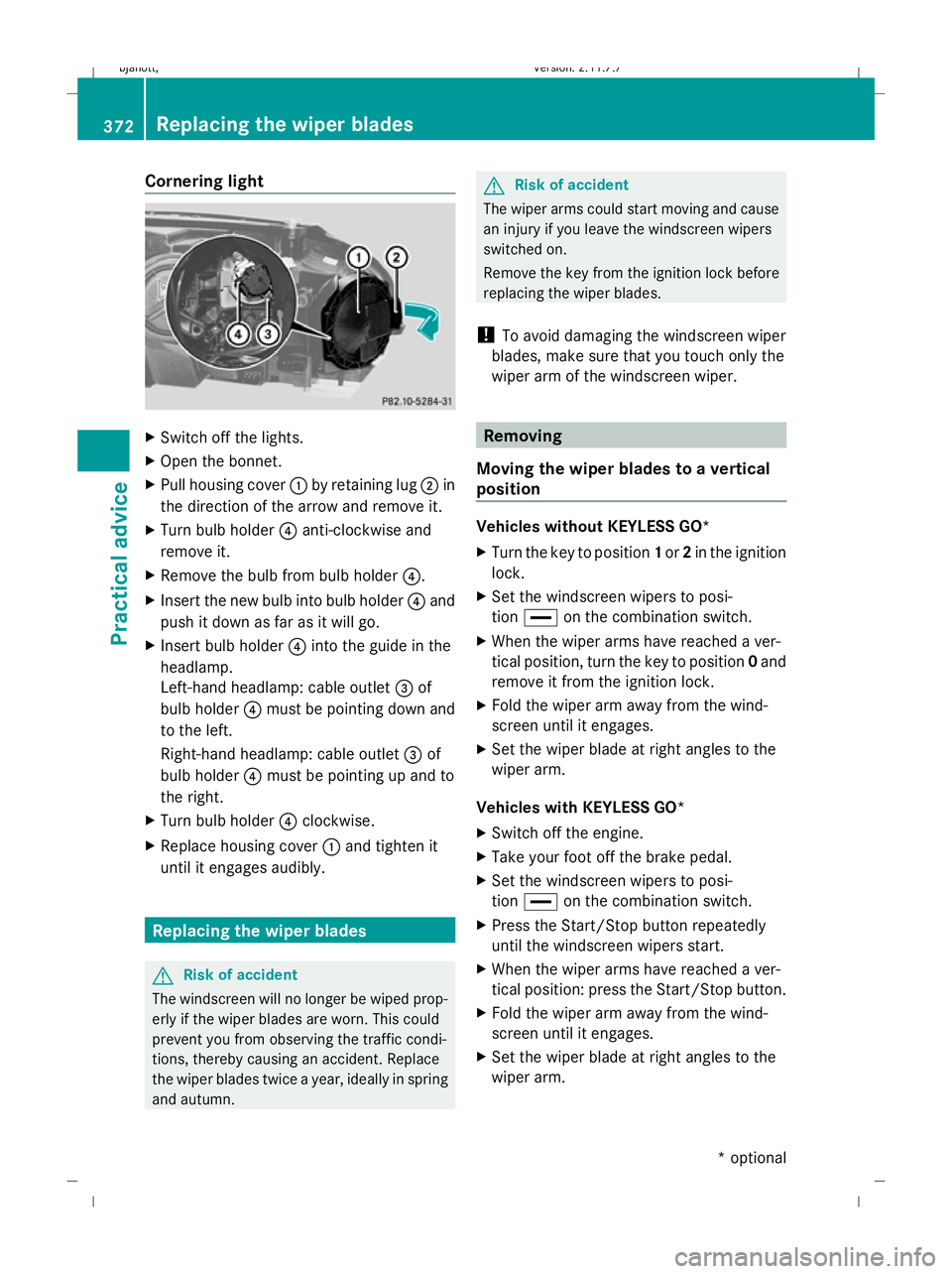 MERCEDES-BENZ CL COUPE 2009  Owners Manual Cornering light
X
Switch off the lights.
X Open the bonnet.
X Pull housing cover :by retaining lug ;in
the direction of the arrow and remove it.
X Turn bulb holder ?anti-clockwise and
remove it.
X Rem