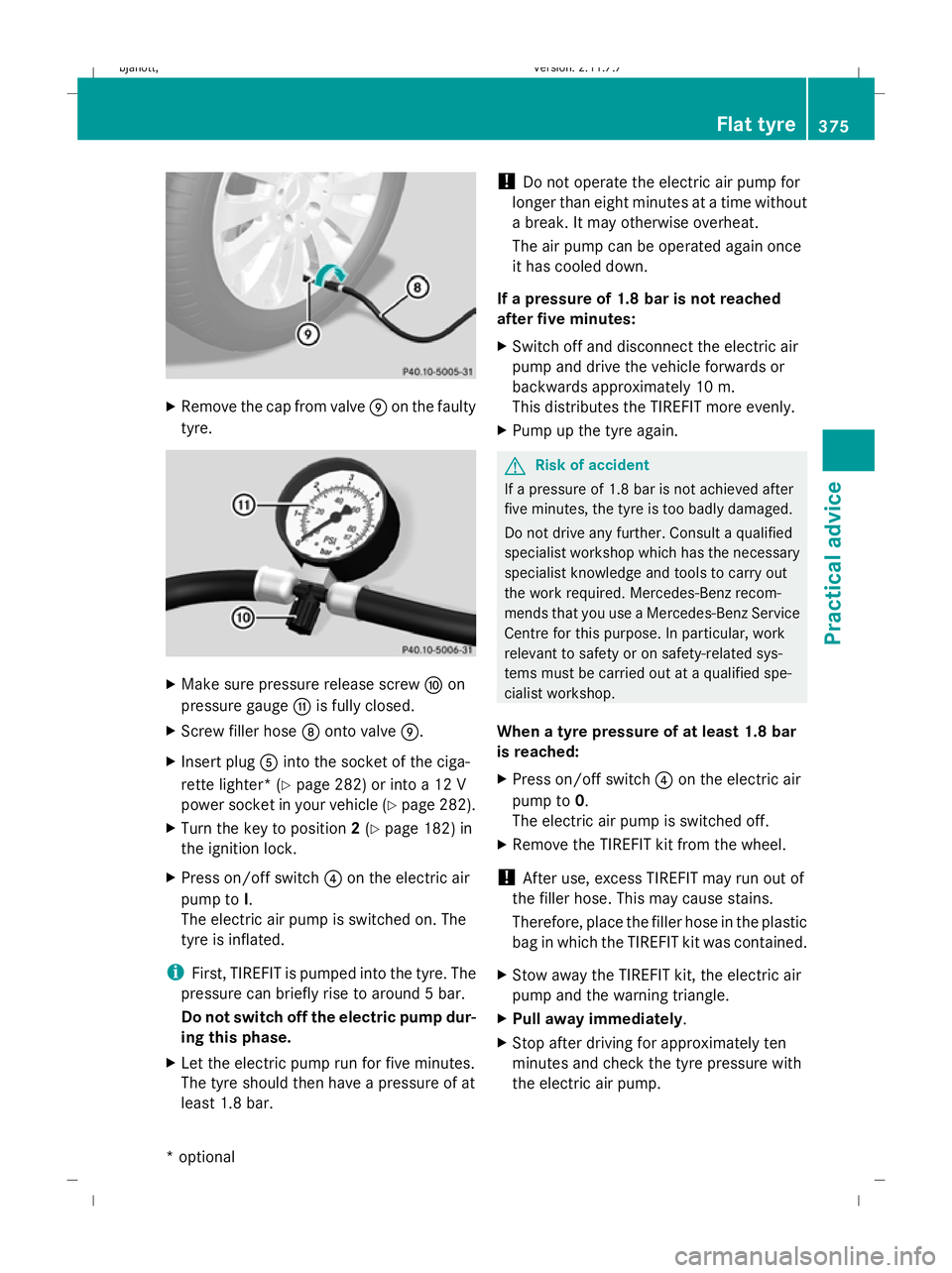MERCEDES-BENZ CL COUPE 2009  Owners Manual X
Remove the cap from valve Eon the faulty
tyre. X
Make sure pressure release screw Fon
pressure gauge Gis fully closed.
X Screw filler hose Donto valve E.
X Insert plug Ainto the socket of the ciga-
