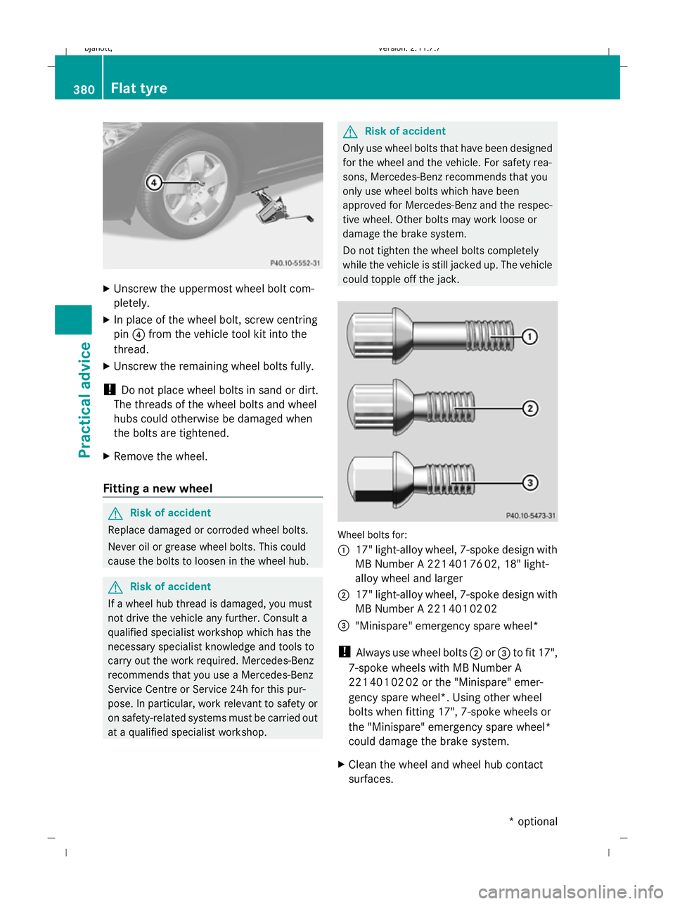 MERCEDES-BENZ CL COUPE 2009  Owners Manual X
Unscrew the uppermost wheel bolt com-
pletely.
X In place of the wheel bolt, screw centring
pin ?from the vehicle tool kit into the
thread.
X Unscrew the remaining wheel bolts fully.
! Do not place 
