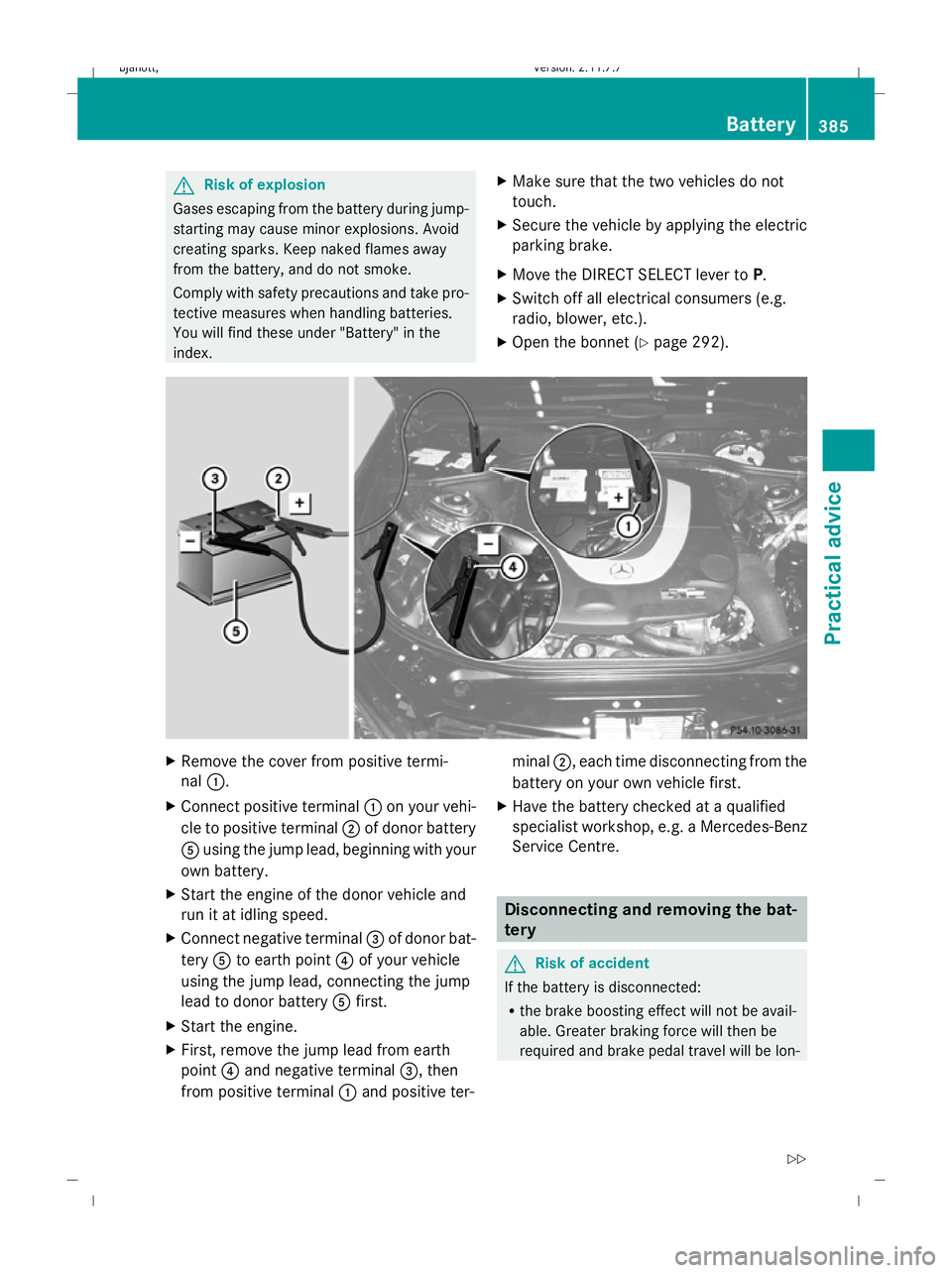 MERCEDES-BENZ CL COUPE 2009  Owners Manual G
Risk of explosion
Gases escaping from the battery during jump-
starting may cause minor explosions. Avoid
creating sparks. Keep naked flames away
from the battery, and do not smoke.
Comply with safe