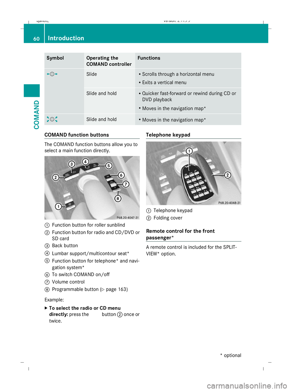 MERCEDES-BENZ CL COUPE 2009 Repair Manual Symbol Operating the
COMAND controller Functions
XVY
Slide R
Scrolls through a horizontal menu
R Exits a vertical menu Slide and hold R
Quicker fast-forward or rewind during CD or
DVD playback
R Moves
