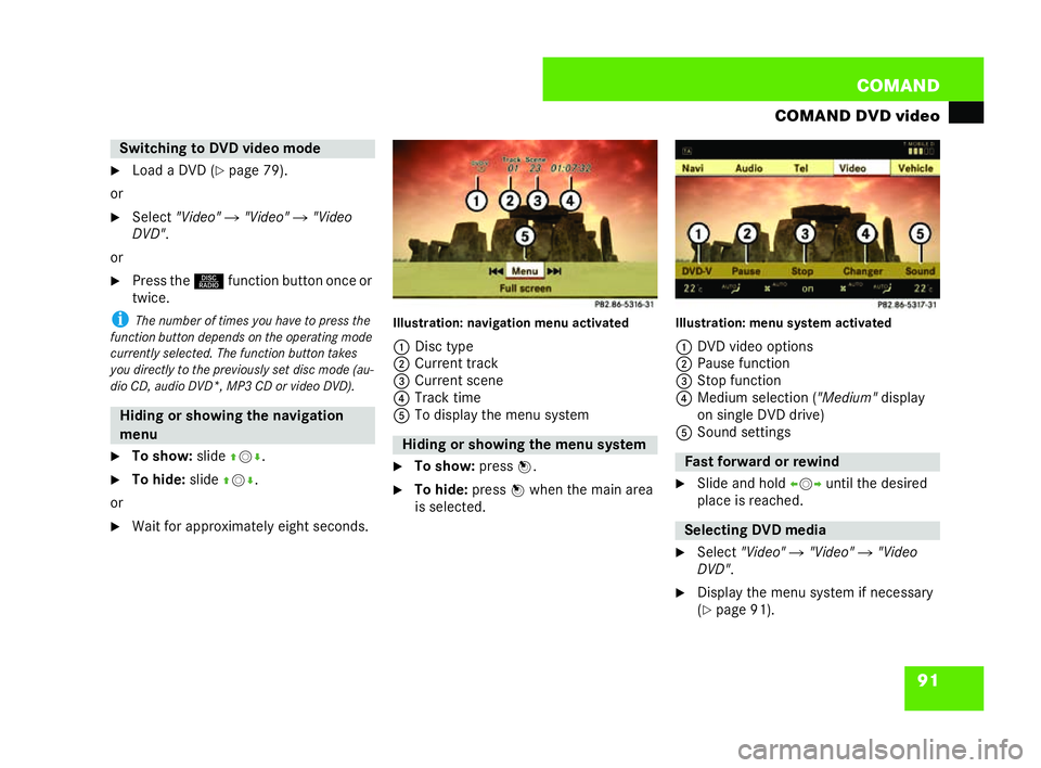MERCEDES-BENZ CL COUPE 2006  Owners Manual 91
COM
AND
COMAND DVD video
�6 Load aDVD ( �=page 79).
or �6 Select "Video" �"Video" �"Video
DVD" .
or
�6 Press the Mfunction button once or
twi ce.
i Thenumb eroftime syou h