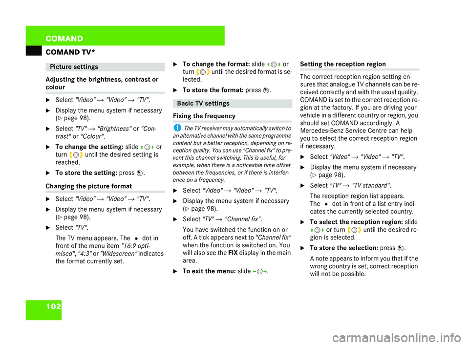 MERCEDES-BENZ CL COUPE 2006  Owners Manual 102 COM
AND
COMAND TV*
Adj usting the brig htne ss, contrast or co
lour
�6 Select "Video" �"Video" �"TV" .
�6 Disp lay theme nusyst em if neces sary
( �= page 98).
�6 Select 