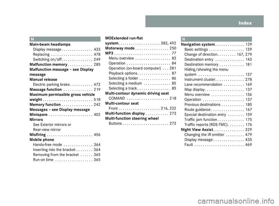 MERCEDES-BENZ CL COUPE 2006 User Guide 11
Index M
Main-beam headlamps
Disp laymessag e. . ..... . . . . . . . .433
Re plac ing . . . . . . . . ..... . . . . . . .478
Sw itching on/ off. . . .... . . . . . . . .249
Malf unction memory ..... MERCEDES-BENZ CL COUPE 2006 User Guide 11
Index M
Main-beam headlamps
Disp laymessag e. . ..... . . . . . . . .433
Re plac ing . . . . . . . . ..... . . . . . . .478
Sw itching on/ off. . . .... . . . . . . . .249
Malf unction memory .....