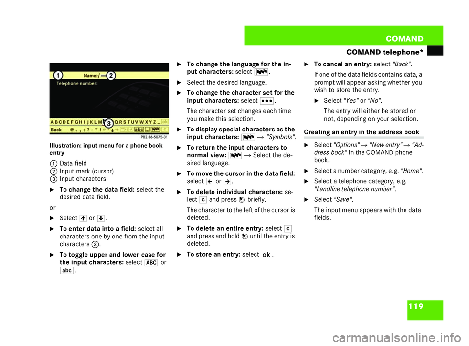 MERCEDES-BENZ CL COUPE 2006  Owners Manual 119
COM
AND
COMAND telephone*
Il lu st ration :in put menufor a phon ebook
entry
1 Data field
2 Input mar k (cursor)
3 Input cha racters
�6 Tocha nget he data field: select the
de sired data fiel d.
o