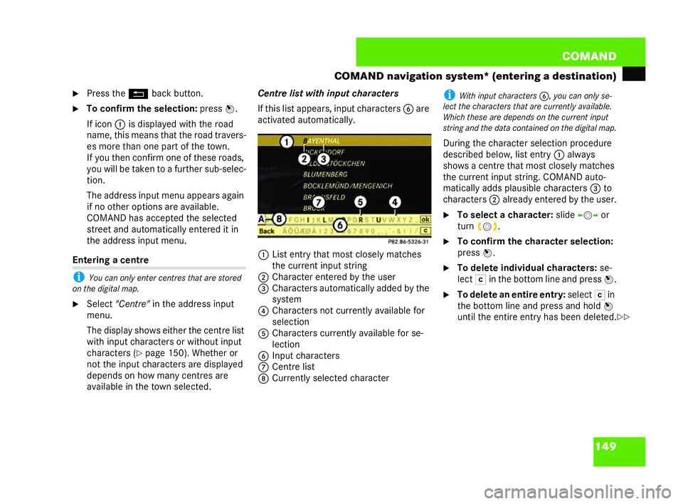 MERCEDES-BENZ CL COUPE 2006  Owners Manual 149
COM
AND
CO MAND navigation system* (entering adestina tion)
�6 Press the Lback button.
�6 Toconf irm the selec tion: press n.
If icon 1isdisplayed with the road
na me , this means tha tthe road tr