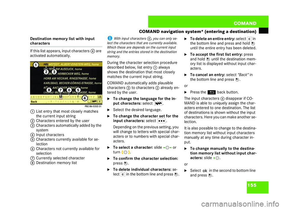 MERCEDES-BENZ CL COUPE 2006  Owners Manual 155
COM
AND
CO MAND navigation system* (entering adestina tion)
Des tina tion memory li st withinput ch
arac ters
If th is list appe ars, input ch aracters 4are
ac tiv ated automat ically.
1 List entr