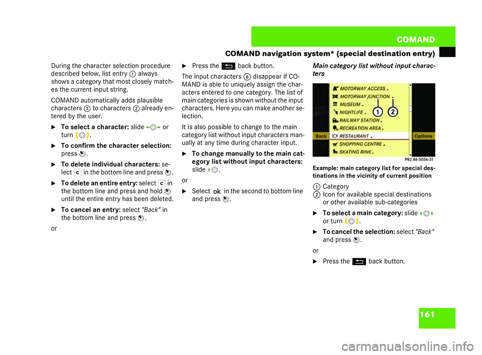 MERCEDES-BENZ CL COUPE 2006  Owners Manual 161
COM
AND
CO MA ND navigat ion system* (special destination entry)
During thech arac terselect ion proc edure
de scribed below, list entry
1always
sho wsa ca tegory th at mostclose lyma tch-
es the 