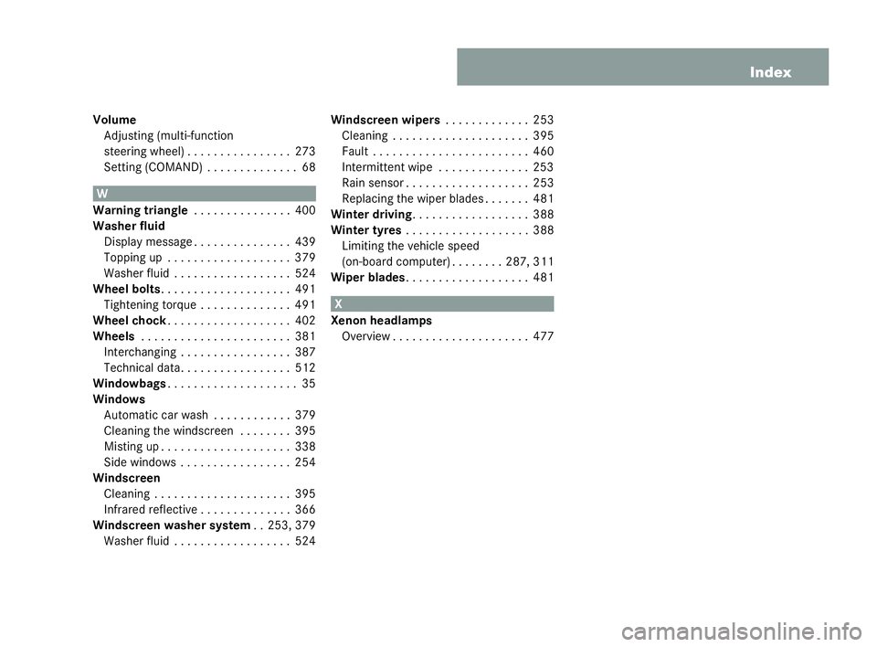 MERCEDES-BENZ CL COUPE 2006 User Guide 17
Index
Vol ume
Adj usting (multi- func tion
st eering wh eel) . . . . ..... . . . . . . .273
Se tting (C OMAND) . ..... . . . . . . . .68 W
Wa rningtria ng le . . . .... . . . . . . . .400
Wash erfl MERCEDES-BENZ CL COUPE 2006 User Guide 17
Index
Vol ume
Adj usting (multi- func tion
st eering wh eel) . . . . ..... . . . . . . .273
Se tting (C OMAND) . ..... . . . . . . . .68 W
Wa rningtria ng le . . . .... . . . . . . . .400
Wash erfl