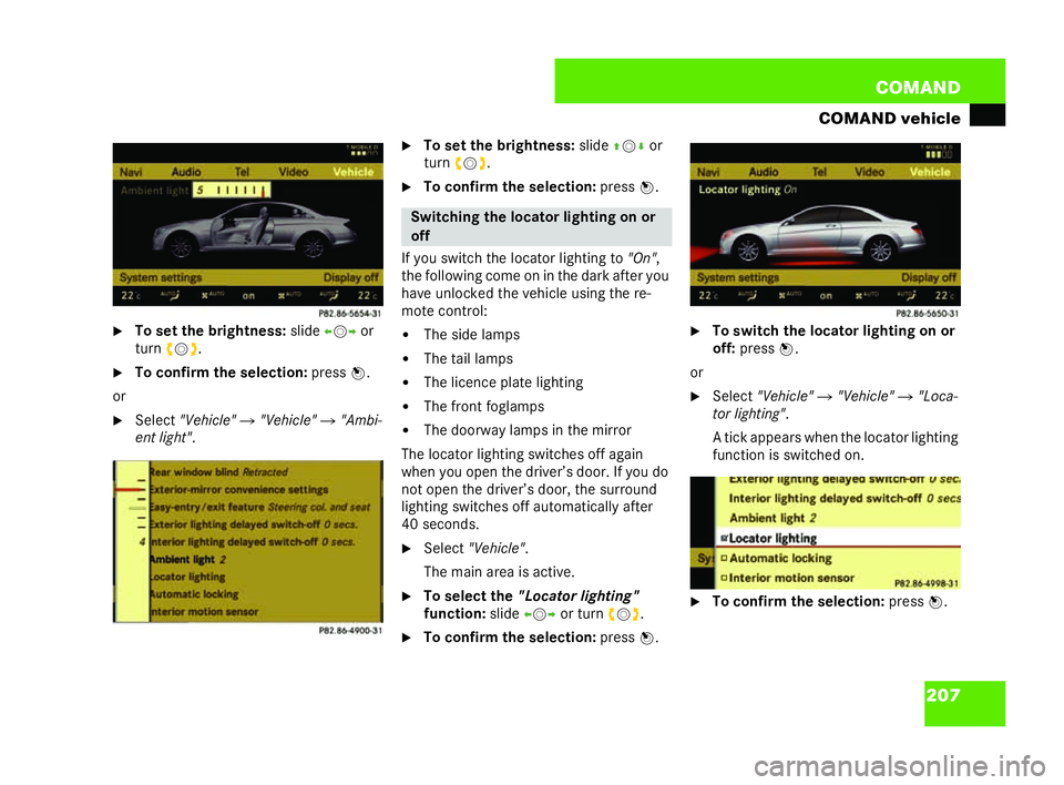 MERCEDES-BENZ CL COUPE 2006  Owners Manual 207
COM
AND
CO MA ND veh icle
�6 Tosetthe brig htne ss: slide om por
turn ym z.
�6 Toconf irm the selec tion: press n.
or �6 Select "Vehi cle" � "Veh icle" �"Am bi-
en t ligh t&#