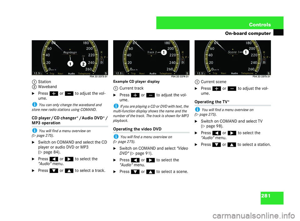 MERCEDES-BENZ CL COUPE 2006  Owners Manual 281
Con
trols
On-board computer
1 Stat ion
2 Wave band
�6 Press æorç toadjust thev ol-
ume.
i Youcan only change thewa veba nd and
st ore new radio stations using COMAND.
CD player /CDch an ger */Au