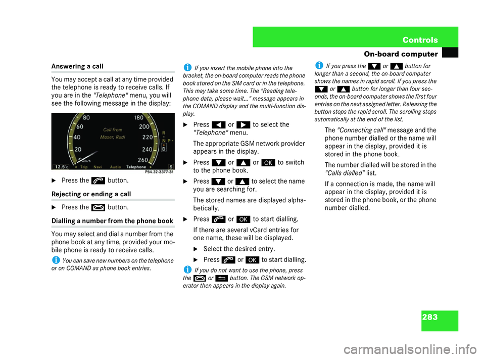 MERCEDES-BENZ CL COUPE 2006  Owners Manual 283
Con
trols
On-board computer Ans
wering aca ll
Yo u ma yac ce pt aca ll at an ytime provi ded
th et elep hone isready to rec eive calls. If
yo uar ein the"Teleph one" me nu, youwi ll
se et 