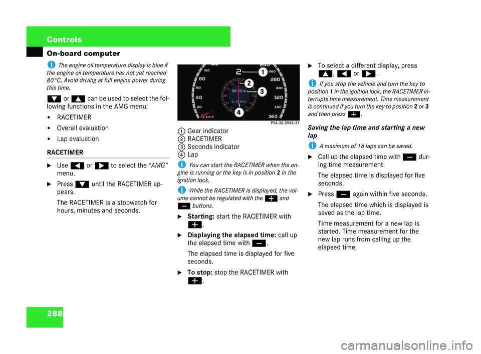 MERCEDES-BENZ CL COUPE 2006  Owners Manual 288 Con
trols
On-board computer
i Theen gine oil temperature displa yis blu eif
th e en gine oiltemp eratur eh asnot yet reached
80° C.Avoid driving at full engin epowerduring
th is time.
% or$ canbe