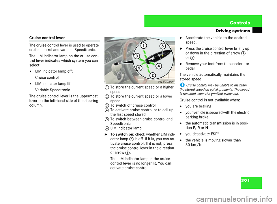 MERCEDES-BENZ CL COUPE 2006  Owners Manual 291
Con
trols
Driving sys tems Cr
uis econtro lle ver
Th ecr uise control lev er is used toopera te
cr uise control and variable Spe edtronic.
Th e LIM indi cator la mpon the cruis econ-
tr ol leve r 