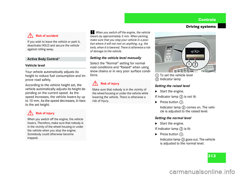 MERCEDES-BENZ CL COUPE 2006  Owners Manual 313
Con
trols
Driving sys tems Vehicle
level
Yo ur vehicle autom atical ly ad justs its
he igh tto reduc efuelco nsumpt ion an d im-
pr ove road safety.
Accord ing to thevehicl eheig htset, the
ve hic