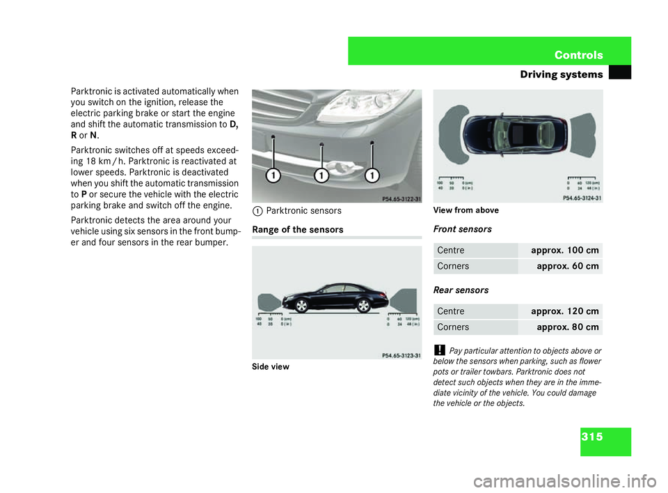 MERCEDES-BENZ CL COUPE 2006  Owners Manual 315
Con
trols
Driving sys tems
Parktroni cis ac tiva tedau tom atically when
yo u switch on the ignition, releas et he
elec tric park ing br ak eor star t th een gine
an d shi ftthe autom atic tr ansm