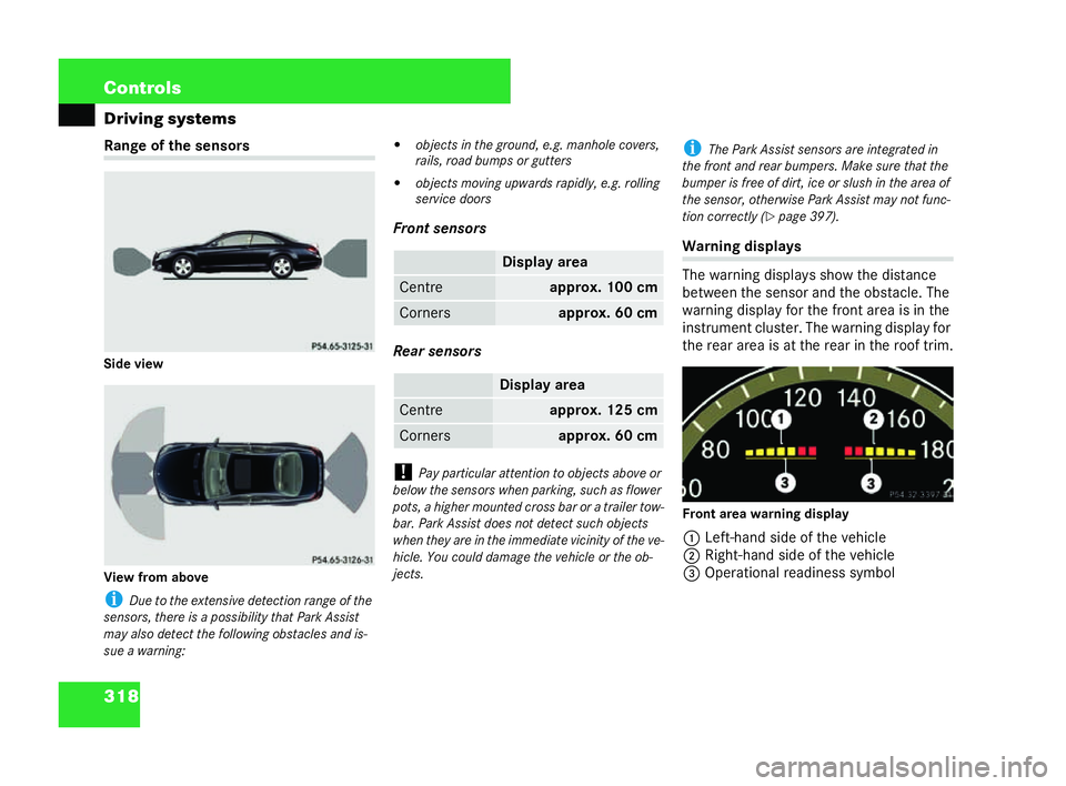 MERCEDES-BENZ CL COUPE 2006  Owners Manual 318 Con
trols
Driving systems Ra
ngeof the sensors
Side view
Vi ew from above
i Dueto the extensive de tection ra nge of the
sen sors, there is a possibili tythat Park Assist
may also det ectth efo ll