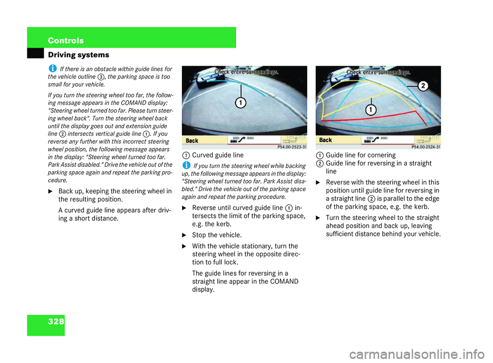 MERCEDES-BENZ CL COUPE 2006  Owners Manual 328 Con
trols
Driving systems i
Ifth ere is an obs tacle wit hin guide lines for
th eve hicle ou tline 3,th ep arking space is too
small for your vehicle.
If you turn the steeri ngwheel too far, thefo