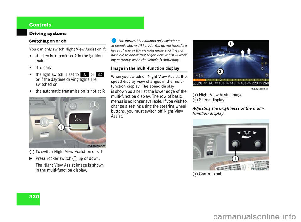 MERCEDES-BENZ CL COUPE 2006  Owners Manual 330 Con
trols
Driving systems Sw
itch ingon or off
Yo uca n onl ysw itch Night View Assist on if:
�! the key isin po sition 2in the ig nition
lock
�! it is dark
�! thelight switc his set to *orB
or if