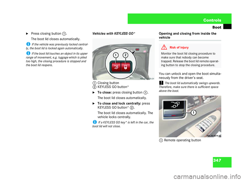 MERCEDES-BENZ CL COUPE 2006  Owners Manual 347
Con
trols
Bo ot
�6 Pressclos ing button 1.
The boot lid clos es automatically.
i Ifth e veh iclewas previously loc kedce ntral-
ly ,th eb oot lid is loc ked again automatically.
i Ifth e boo tlid 