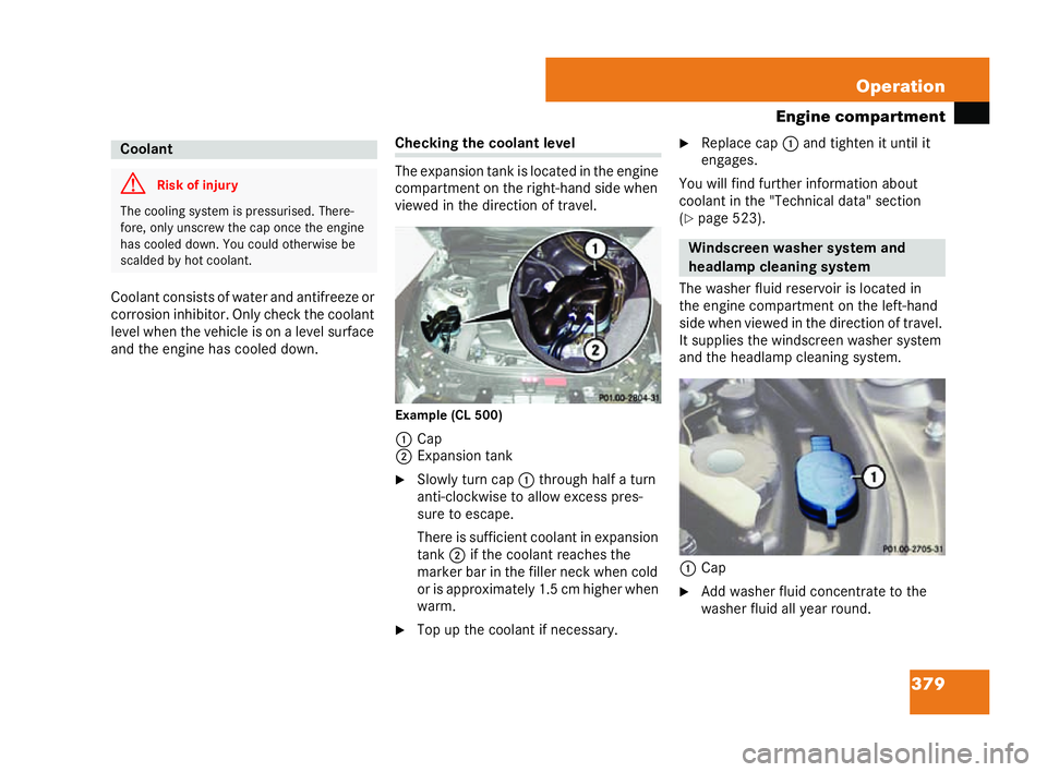 MERCEDES-BENZ CL COUPE 2006  Owners Manual 379
Operation
En gine comp artm ent
Cool ant consists of water andan tifr eeze or
co rros ionin hi bitor .On lych eckth eco ola nt
le ve lwh en theve hicle ison ale ve lsu rfac e
an d th eengi nehas c