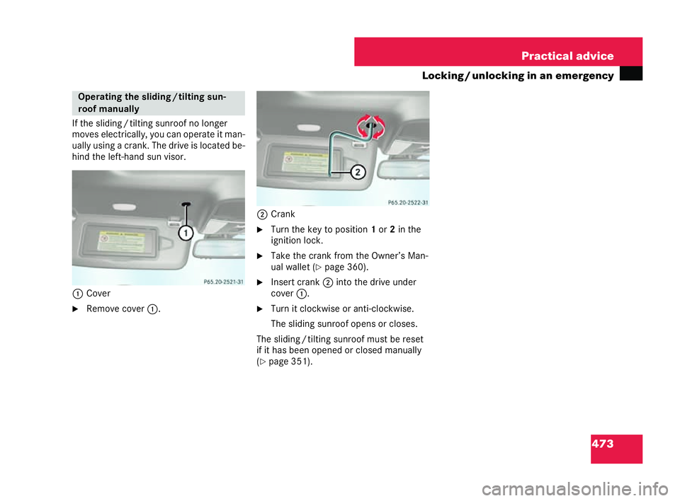 MERCEDES-BENZ CL COUPE 2006  Owners Manual 473
Practical advice
Loc king /u nlocki ngin an emergency
If th e slid ing/ tilt in g su nroof no long er
move selectrical ly,yo ucan op erate itman-
uall yusing acr an k.Th edri ve is loc ated be-
hi