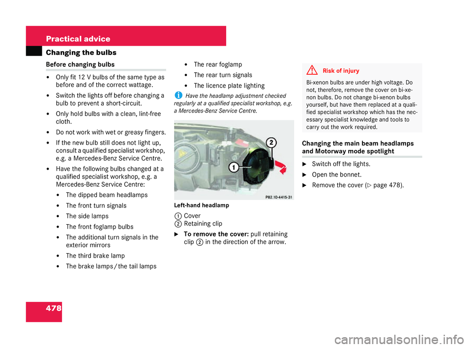 MERCEDES-BENZ CL COUPE 2006  Owners Manual 478 Practical advice
Cha
ngingthe bulbs Before changin
gbulbs
�! Only fit 12 Vbulbs ofthe sa metypeas
be fore and of th ecorrect watt age.
�! Switchth elights offbe fore cha nging a
bu lb to preve nta
