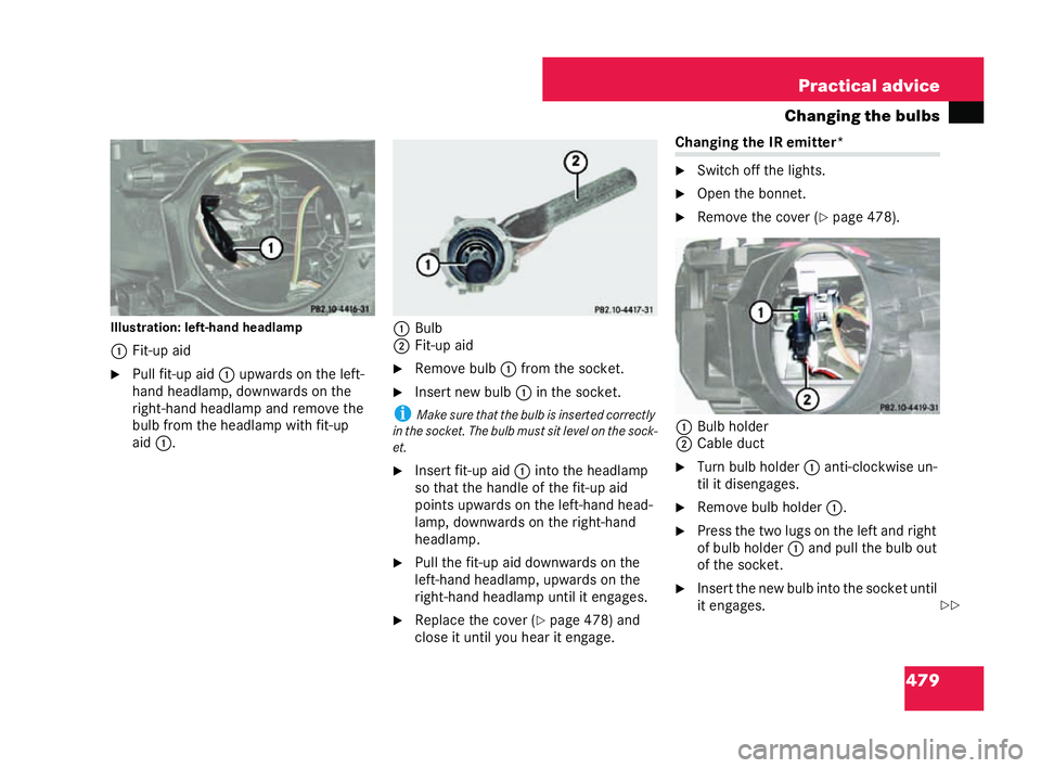 MERCEDES-BENZ CL COUPE 2006  Owners Manual 479
Practical advice
Changing the bulbs
Illust ration :left-ha ndheadlamp
1 Fit-up aid
�6 Pullfit- up aid 1upwa rdson theleft-
hand head lamp, downwar dson the
ri gh t-hand he adlamp andre move the
bu