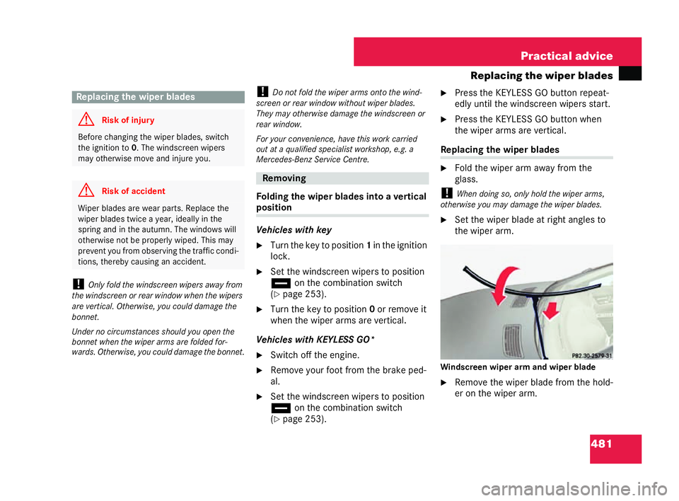 MERCEDES-BENZ CL COUPE 2006  Owners Manual 481
Practical advice
Replacing the wiper blades
! Only fold the windscreen wipers away from
th ewi nd screen or rear window when thewipers
are vertical .Othe rwise, youco uld dam aget he
bo nnet.
Un d