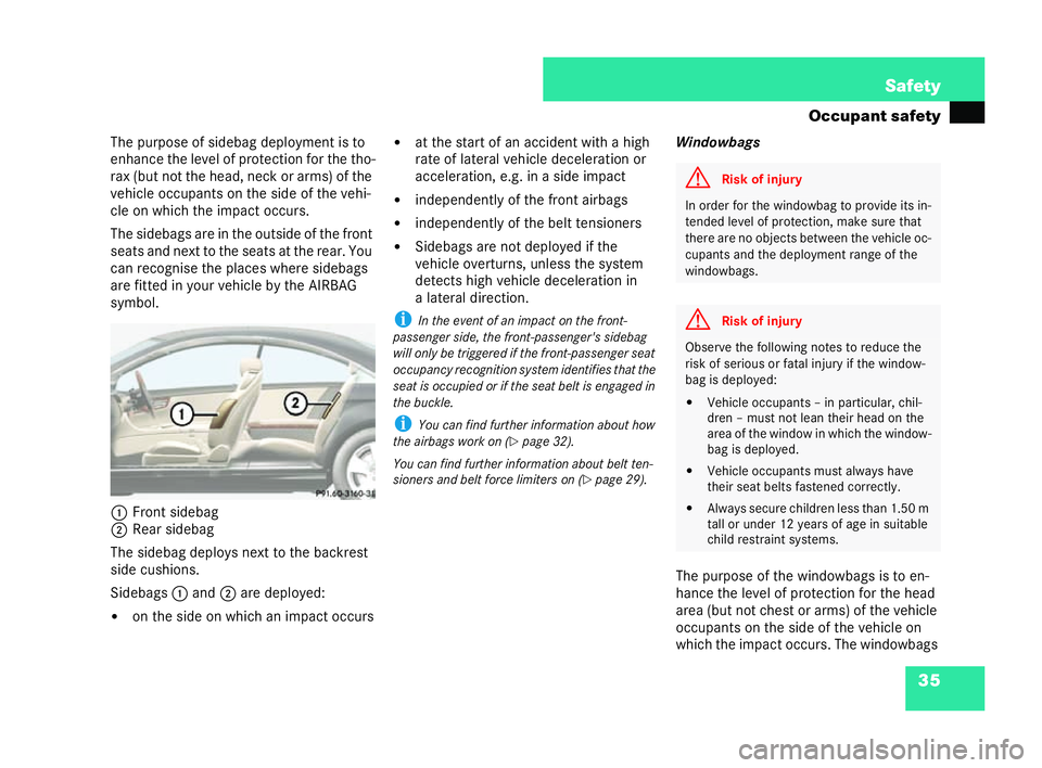 MERCEDES-BENZ CL COUPE 2006 Workshop Manual 35
Safety
Oc cupa nt safety
Th e purpos eof side bag deploym entis to
en hance the level of prote ction forth etho-
rax (but not the head, neck or arms)of the
ve hicle occupants on the side of the veh