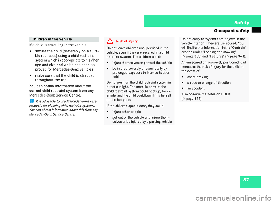 MERCEDES-BENZ CL COUPE 2006 Workshop Manual 37
Safety
Oc cupa nt safety
If a child is trav ellin g in the vehicle:
�! secu re the child(pr efer ablyon a suita-
bl er ear seat) using achild restra int
syst em wh ichis appropriate tohis/ her
age 